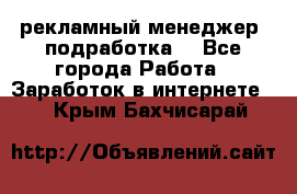 рекламный менеджер (подработка) - Все города Работа » Заработок в интернете   . Крым,Бахчисарай